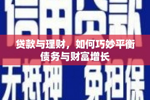 利川贷款与理财，如何巧妙平衡债务与财富增长