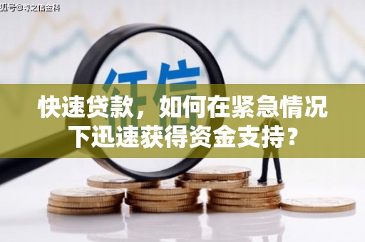 利川快速贷款，如何在紧急情况下迅速获得资金支持？