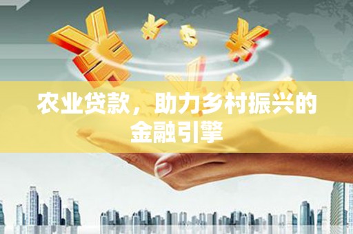 利川农业贷款，助力乡村振兴的金融引擎