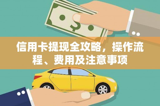 利川信用卡提现全攻略，操作流程、费用及注意事项