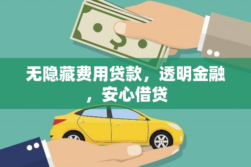 利川无隐藏费用贷款，透明金融，安心借贷