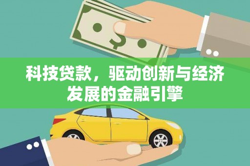 利川科技贷款，驱动创新与经济发展的金融引擎