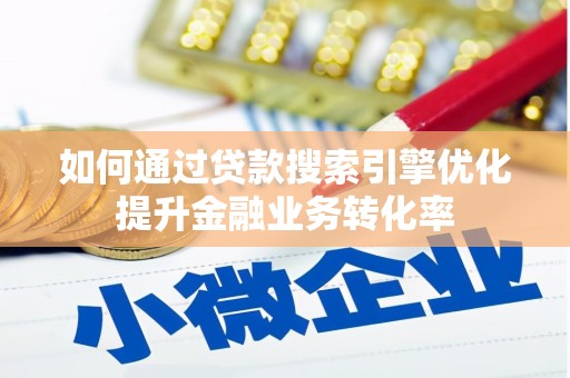 利川如何通过贷款搜索引擎优化提升金融业务转化率