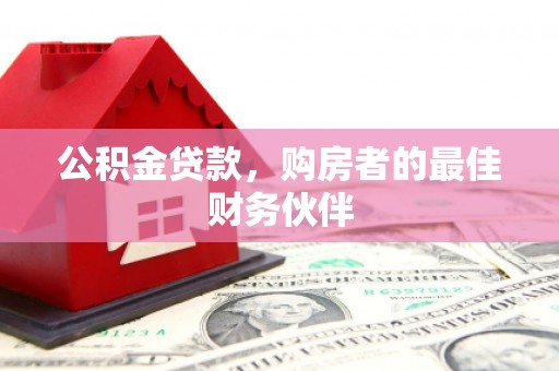 利川公积金贷款，购房者的最佳财务伙伴
