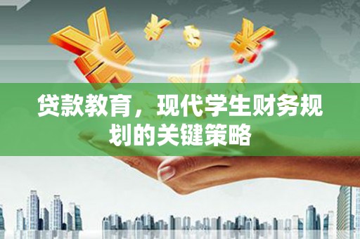 利川贷款教育，现代学生财务规划的关键策略
