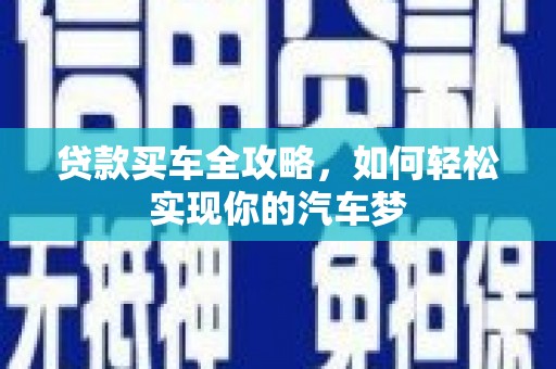 利川贷款买车全攻略，如何轻松实现你的汽车梦