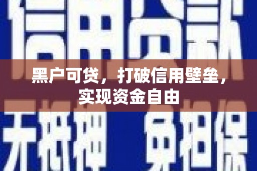 利川黑户可贷，打破信用壁垒，实现资金自由
