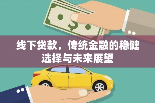 利川线下贷款，传统金融的稳健选择与未来展望