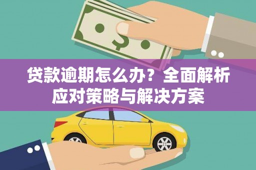 利川贷款逾期怎么办？全面解析应对策略与解决方案