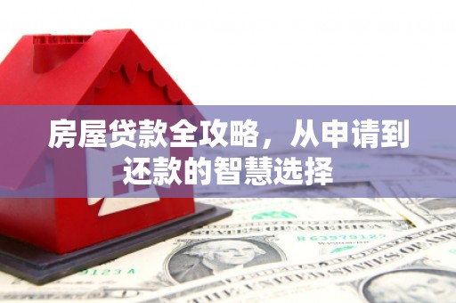 利川房屋贷款全攻略，从申请到还款的智慧选择