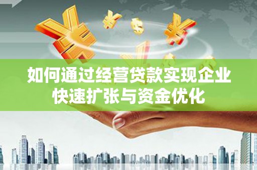 利川如何通过经营贷款实现企业快速扩张与资金优化