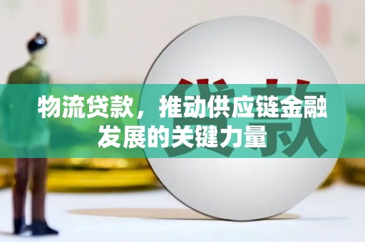 利川物流贷款，推动供应链金融发展的关键力量