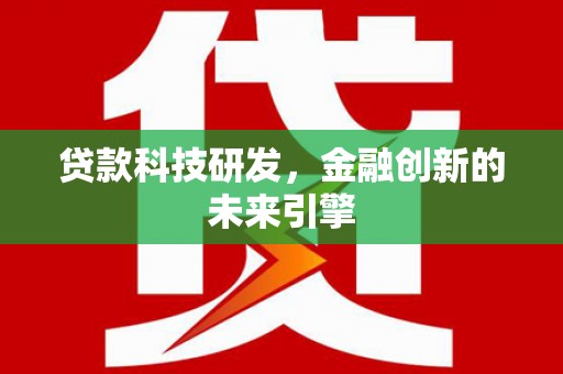 利川贷款科技研发，金融创新的未来引擎