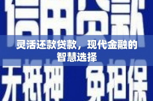 利川灵活还款贷款，现代金融的智慧选择