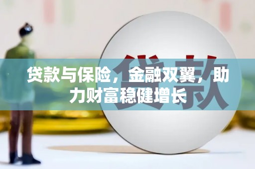 利川贷款与保险，金融双翼，助力财富稳健增长