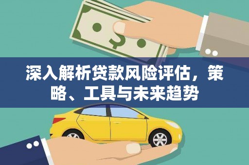 利川深入解析贷款风险评估，策略、工具与未来趋势