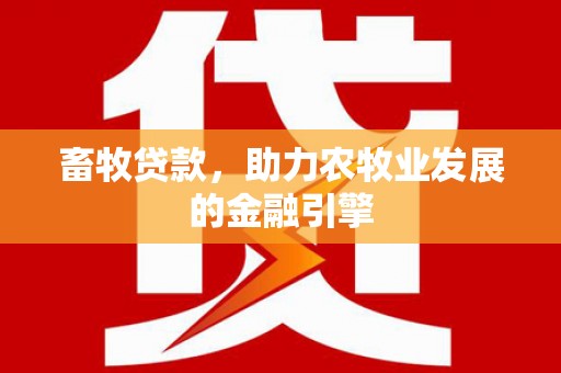 利川畜牧贷款，助力农牧业发展的金融引擎