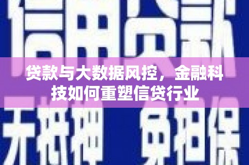利川贷款与大数据风控，金融科技如何重塑信贷行业