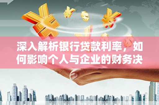 利川深入解析银行贷款利率，如何影响个人与企业的财务决策