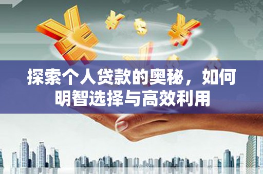 利川探索个人贷款的奥秘，如何明智选择与高效利用
