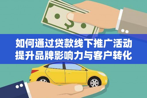 利川如何通过贷款线下推广活动提升品牌影响力与客户转化率