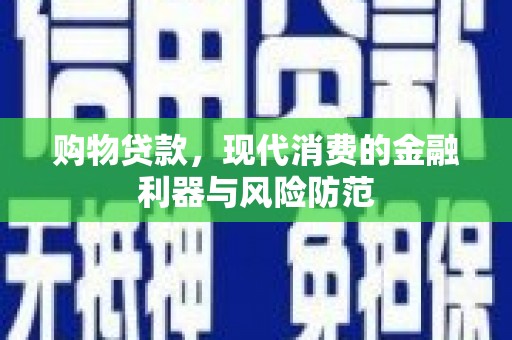 利川购物贷款，现代消费的金融利器与风险防范