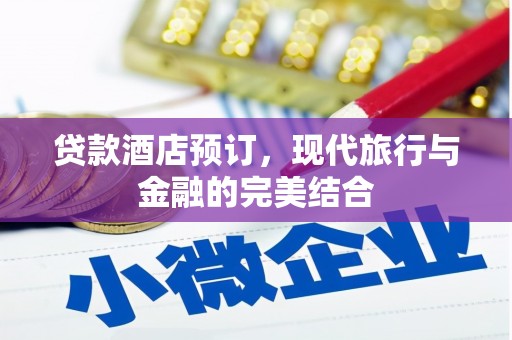 利川贷款酒店预订，现代旅行与金融的完美结合