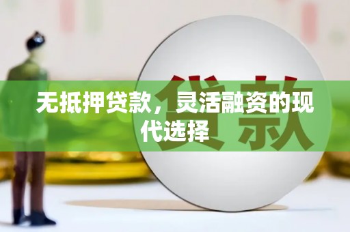 利川无抵押贷款，灵活融资的现代选择