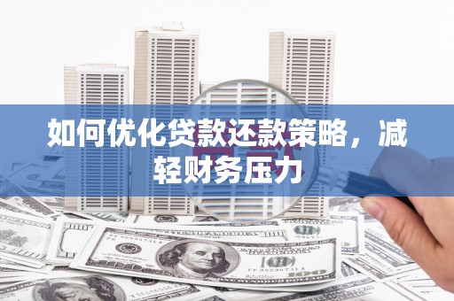 利川如何优化贷款还款策略，减轻财务压力