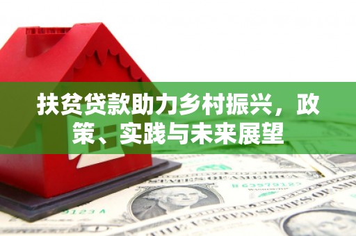 利川扶贫贷款助力乡村振兴，政策、实践与未来展望