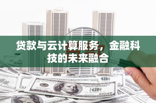 利川贷款与云计算服务，金融科技的未来融合