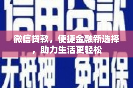 利川微信贷款，便捷金融新选择，助力生活更轻松