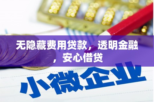 利川无隐藏费用贷款，透明金融，安心借贷