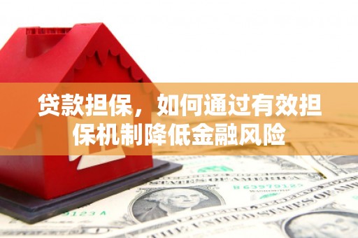 利川贷款担保，如何通过有效担保机制降低金融风险