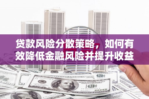 利川贷款风险分散策略，如何有效降低金融风险并提升收益