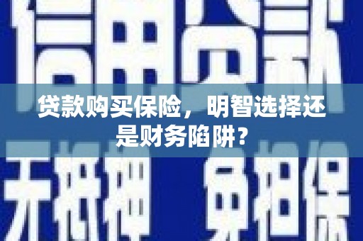 利川贷款购买保险，明智选择还是财务陷阱？