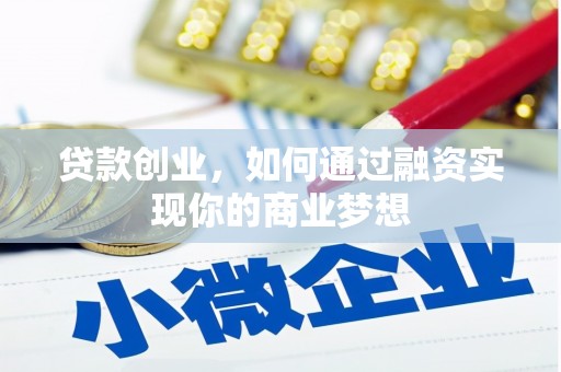 利川贷款创业，如何通过融资实现你的商业梦想