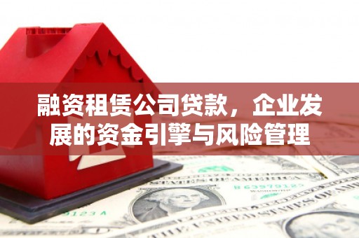 利川融资租赁公司贷款，企业发展的资金引擎与风险管理