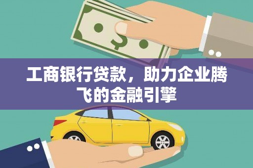 利川工商银行贷款，助力企业腾飞的金融引擎