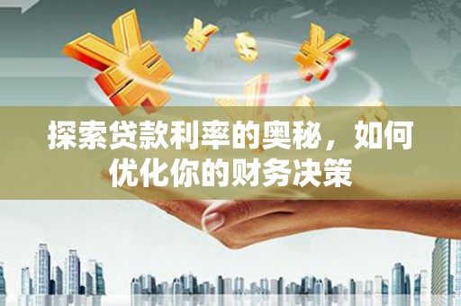 利川探索贷款利率的奥秘，如何优化你的财务决策