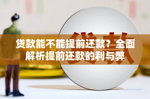 利川贷款能不能提前还款？全面解析提前还款的利与弊