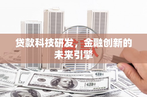 利川贷款科技研发，金融创新的未来引擎