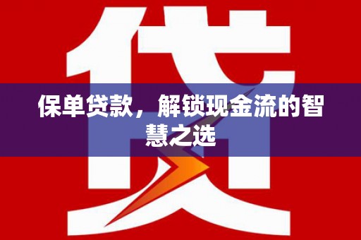 利川保单贷款，解锁现金流的智慧之选