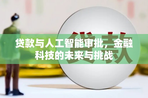 利川贷款与人工智能审批，金融科技的未来与挑战