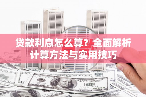 利川贷款利息怎么算？全面解析计算方法与实用技巧