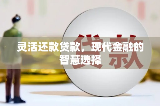 利川灵活还款贷款，现代金融的智慧选择