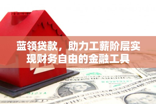 利川蓝领贷款，助力工薪阶层实现财务自由的金融工具