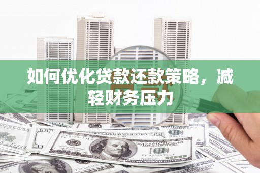 利川如何优化贷款还款策略，减轻财务压力