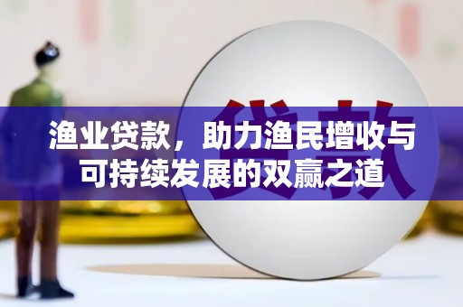 利川渔业贷款，助力渔民增收与可持续发展的双赢之道
