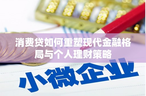 利川消费贷如何重塑现代金融格局与个人理财策略
